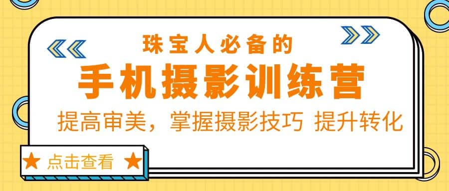 珠/宝/人必备的手机摄影训练营第7期：提高审美，掌握摄影技巧 提升转化-云创网
