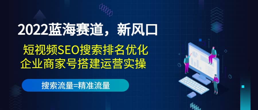 2022蓝海赛道，新风口：短视频SEO搜索排名优化+企业商家号搭建运营实操-云创网