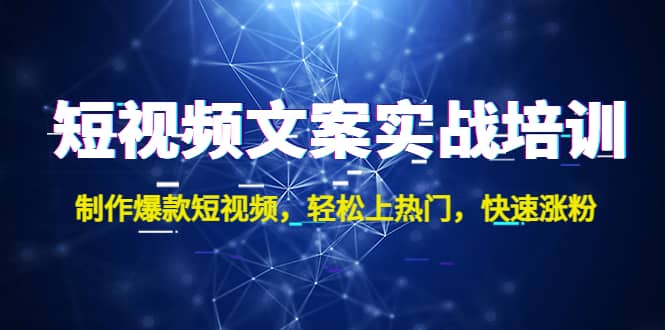 短视频文案实战培训：制作爆款短视频，轻松上热门，快速涨粉-云创网