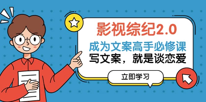 影视综纪2.0·成为文案高手必修课：写文案，就是谈恋爱（20节课）-云创网
