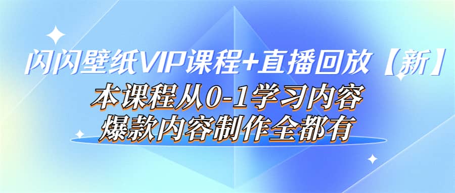 闪闪壁纸VIP课程+直播回放【新】本课程从0-1学习内容，爆款内容制作全都有-云创网