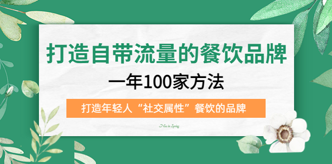 打造自带流量的餐饮品牌：一年100家方法 打造年轻人“社交属性”餐饮的品牌-云创网