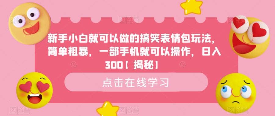 新手小白就可以做的搞笑表情包玩法，简单粗暴，一部手机就可以操作，日入300【揭秘】-云创网