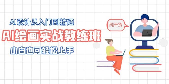 AI绘画实战教练班，AI设计从入门到精通，小白也可轻松上手-云创网