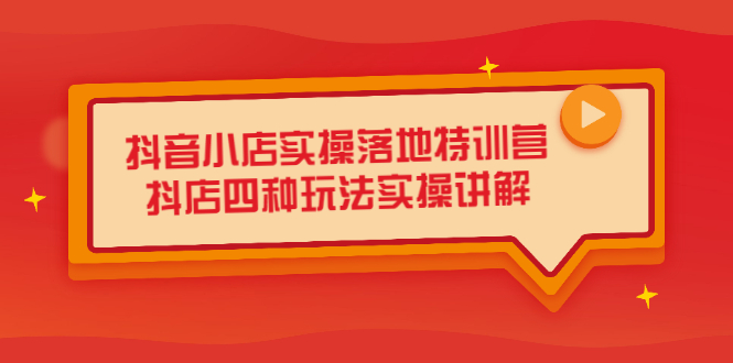 抖音小店实操落地特训营，抖店四种玩法实操讲解（干货视频）-云创网