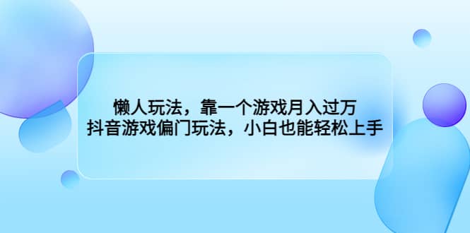 懒人玩法，靠一个游戏月入过万，抖音游戏偏门玩法，小白也能轻松上手-云创网