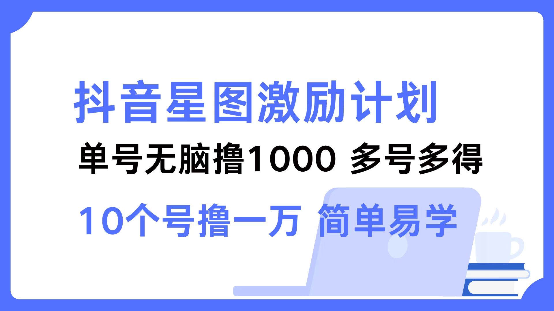 抖音星图激励计划 单号可撸1000  2个号2000 ，多号多得 简单易学-云创网