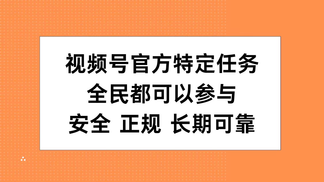 视频号官方特定任务，全民可参与，安全正规长期可靠-云创网