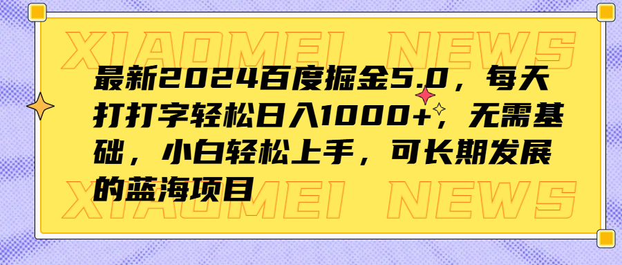 最新2024百度掘金5.0，每天打打字轻松日入1000+，无需基础，小白轻松上手，可长期发展的蓝海项目-云创网