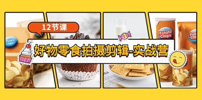 《好物零食拍摄剪辑-实战营》拍摄+剪辑+软件使用全流程（12节课）-云创网