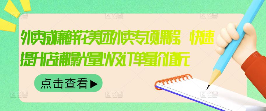 外卖威廉鲜花美团外卖专项课程，快速提升店铺曝光量以及订单量价值2680元-云创网