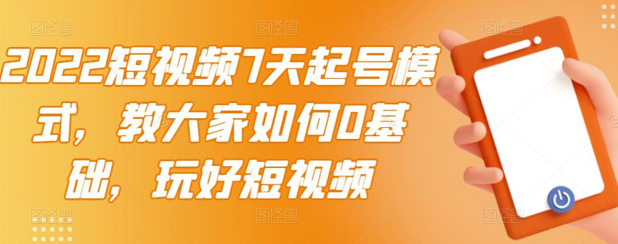 2022短视频7天起号模式，教大家如何0基础，玩好短视频-云创网