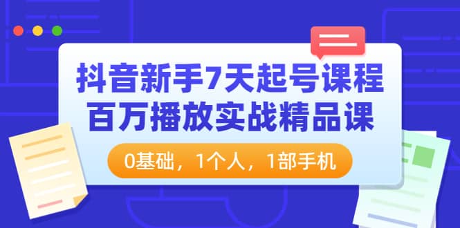 抖音新手7天起号课程：百万播放实战精品课，0基础，1个人，1部手机-云创网