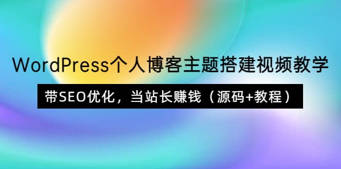 WordPress个人博客主题搭建视频教学，带SEO优化，当站长赚钱（源码+教程）-云创网