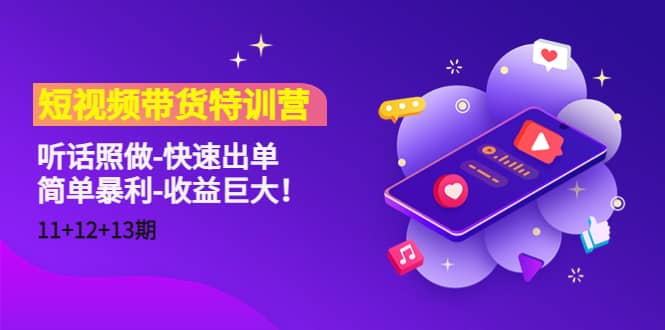 短视频带货特训营（11+12+13期）听话照做-快速出单-云创网