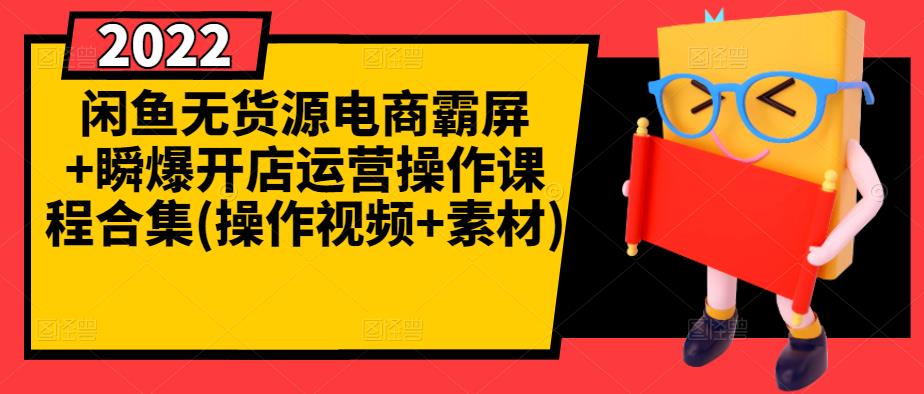 闲鱼无货源电商霸屏+瞬爆开店运营操作课程合集(操作视频+素材)-云创网