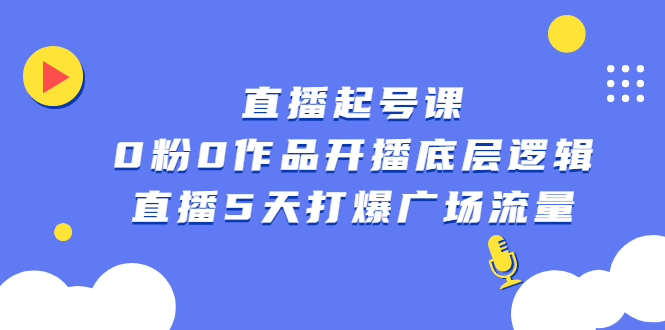 直播起号课，0粉0作品开播底层逻辑，直播5天打爆广场流量-云创网