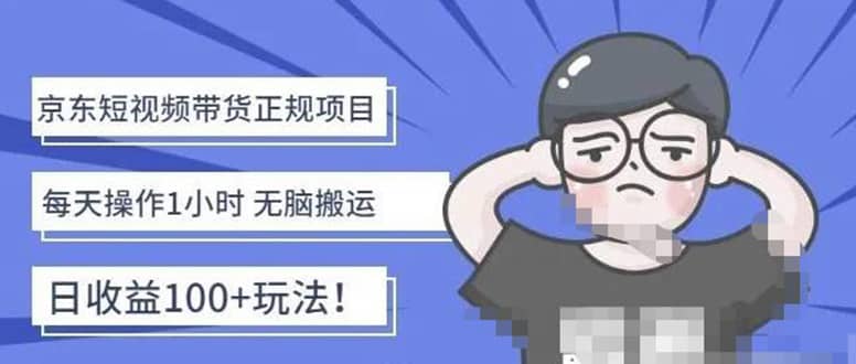 京东短视频带货项目：每天操作2小时的副业项目-价值1988元-云创网