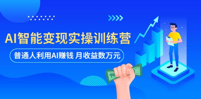 AI智能变现实操训练营：普通人利用AI赚钱 月收益数万元（全套课程+文档）-云创网