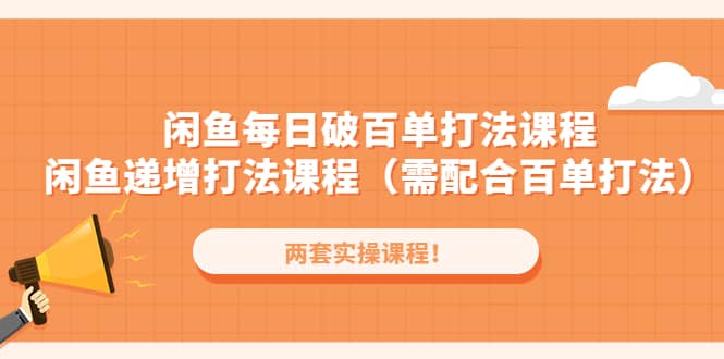 闲鱼每日破百单打法实操课程+闲鱼递增打法课程（需配合百单打法）-云创网