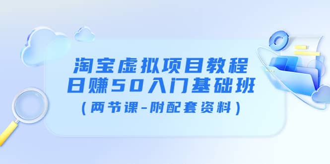 淘宝虚拟项目教程：日赚50入门基础班（两节课-附配套资料）-云创网