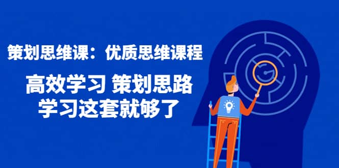 策划思维课：优质思维课程 高效学习 策划思路 学习这套就够了-云创网