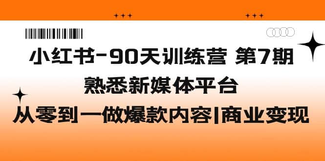 小红书-90天训练营-第7期，熟悉新媒体平台|从零到一做爆款内容|商业变现-云创网
