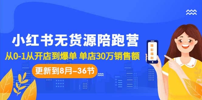 小红书无货源陪跑营：从0-1从开店到爆单 单店30万销售额（更至8月-36节课）-云创网