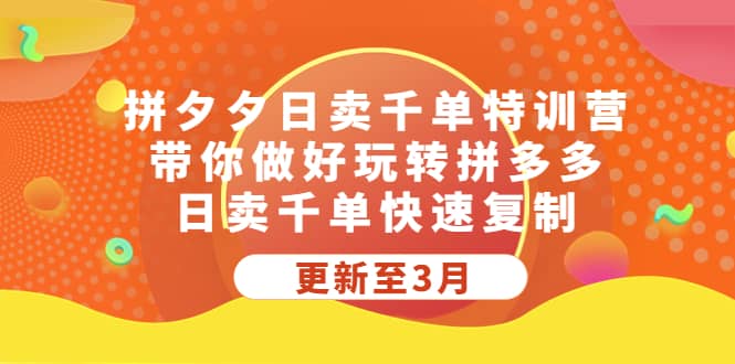 拼夕夕日卖千单特训营，带你做好玩转拼多多，日卖千单快速复制 (更新至3月)-云创网
