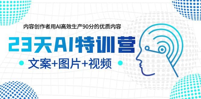 23天AI特训营，内容创作者用AI高效生产90分的优质内容，文案+图片+视频-云创网