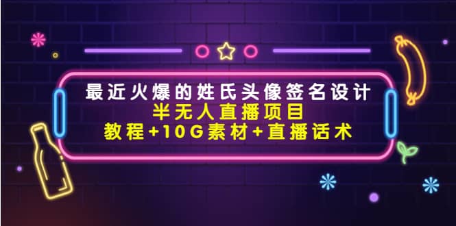 最近火爆的姓氏头像签名设计半无人直播项目（教程+10G素材+直播话术）-云创网