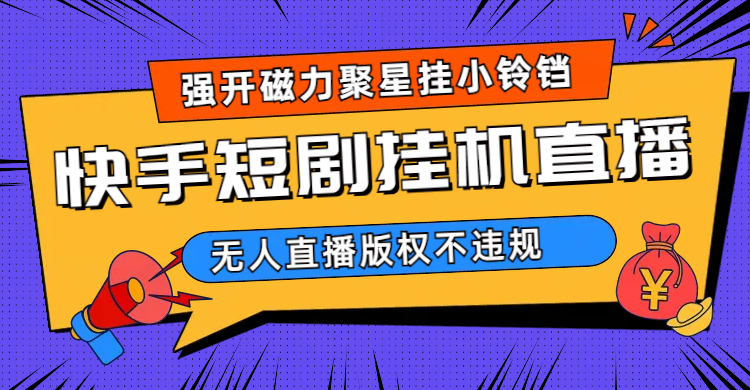 快手短剧无人直播强开磁力聚星挂小铃铛（教程+素材）-云创网