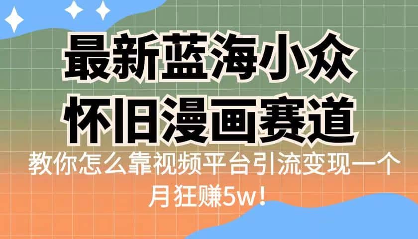 最新蓝海小众怀旧漫画赛道 高转化一单29.9 靠视频平台引流变现一个月狂赚5w-云创网