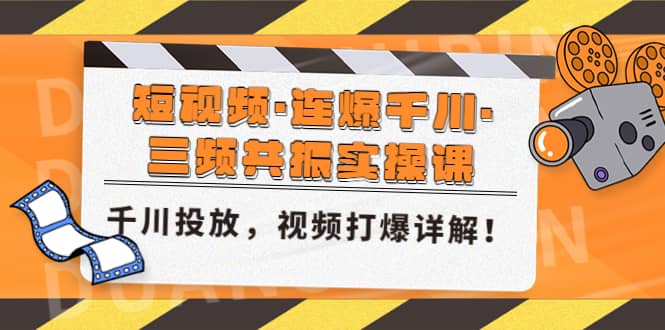 短视频·连爆千川·三频共振实操课，千川投放，视频打爆讲解-云创网