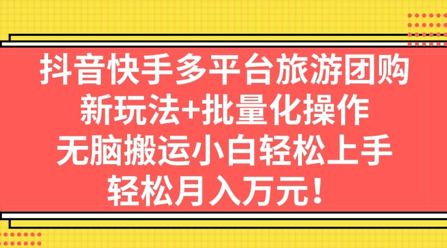 抖音快手多平台旅游团购，新玩法+批量化操作-云创网