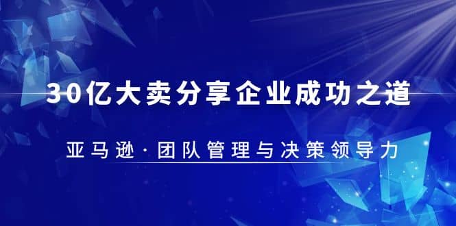 30·亿大卖·分享企业·成功之道-亚马逊·团队管理与决策领导力-云创网