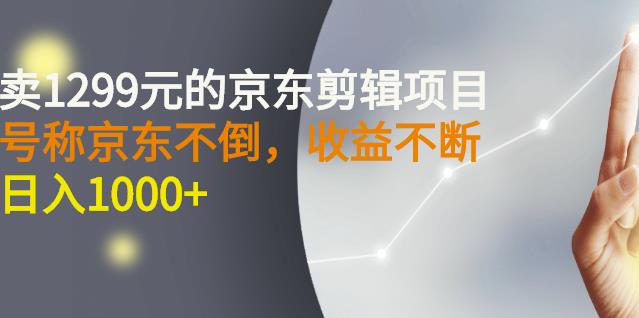外面卖1299元的京东剪辑项目，号称京东不倒，收益不停止，日入1000+-云创网