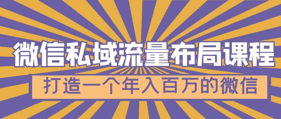 微信私域流量布局课程，打造一个年入百万的微信【7节视频课】-云创网