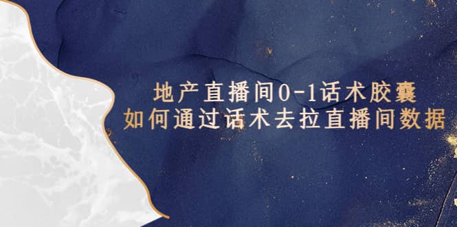 地产-直播间0-1话术胶囊，知道怎么通过话术去拉直播间数据-云创网