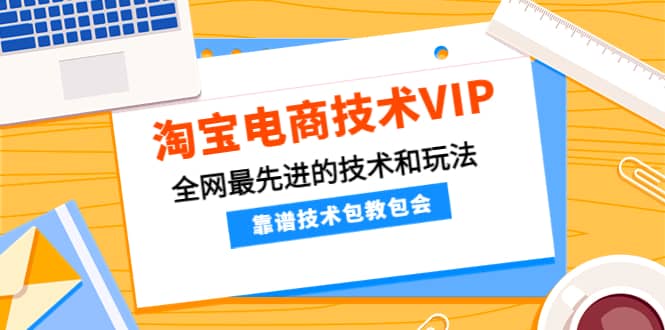 淘宝电商技术VIP，全网最先进的技术和玩法，靠谱技术包教包会（更新106）-云创网
