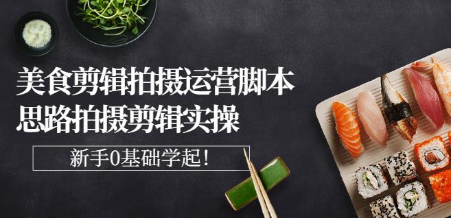 湘水·美食剪辑拍摄运营，脚本思路拍摄剪辑实操+基础知识-云创网