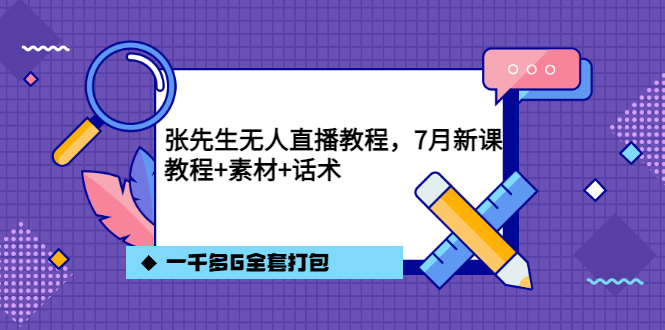 张先生无人直播教程，7月新课，教程素材话术一千多G全套打包-云创网