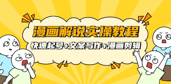 漫画解说实操教程：快速起号+文案写作+漫画剪辑（全部流程）-云创网