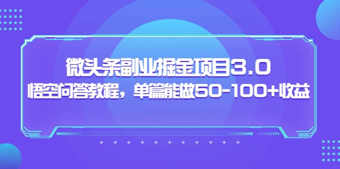 微头条副业掘金项目3.0+悟空问答教程，单篇能做50-100+收益-云创网
