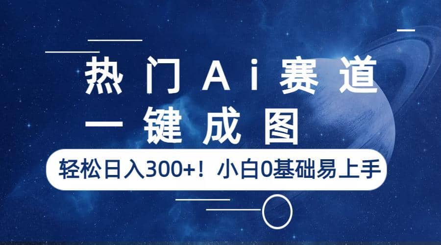 热门Ai赛道，一键成图，轻松日入300+！小白0基础易上手-云创网