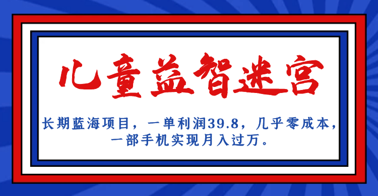 长期蓝海项目 儿童益智迷宫 一单利润39.8 几乎零成本 一部手机实现月入过万-云创网