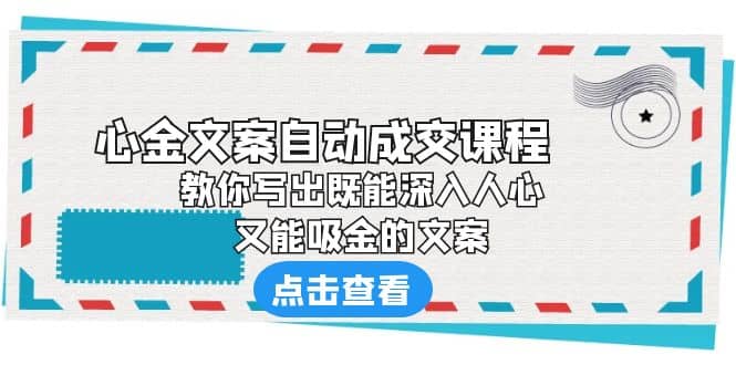 《心金文案自动成交课程》 教你写出既能深入人心、又能吸金的文案-云创网