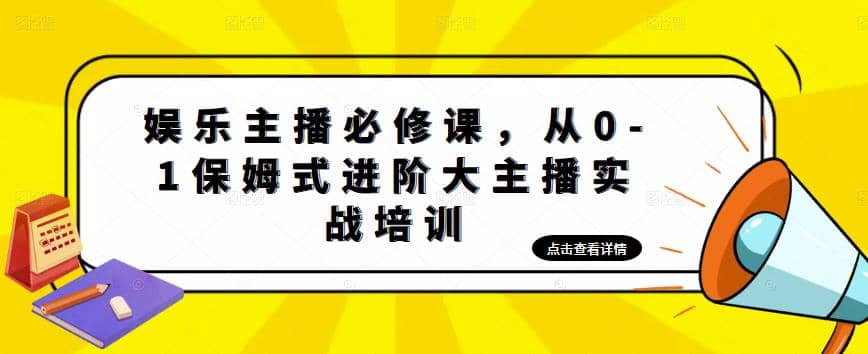 娱乐主播培训班：从0-1保姆式进阶大主播实操培训-云创网