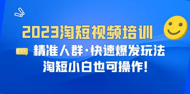 2023淘短视频培训：精准人群·快速爆发玩法，淘短小白也可操作-云创网