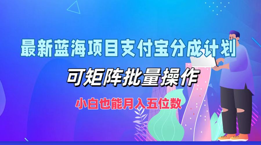 最新蓝海项目支付宝分成计划，小白也能月入五位数，可矩阵批量操作-云创网